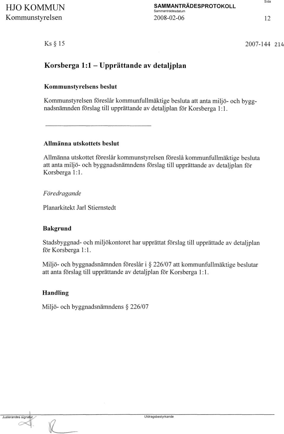 Allmänna utskottets beslut Allmänna utskottet föreslår kommunstyrelsen föreslå kommunfullmäktige besluta att anta miljö- och byggnadsnämndens förslag  Föredragande Planarkitekt Jarl Stiernstedt