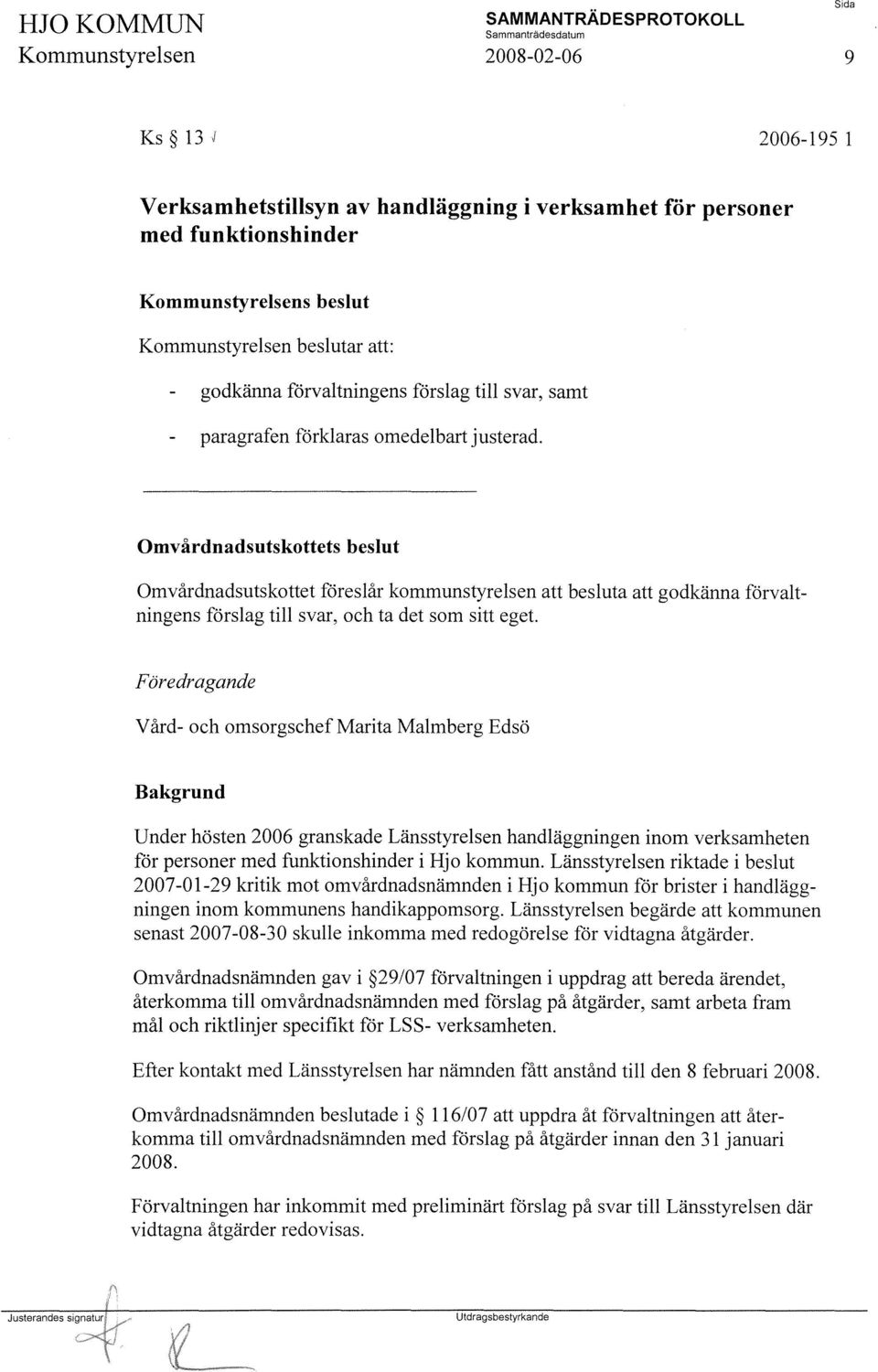 Omvårdnadsutskottets beslut Omvårdnadsutskottet föreslår kommunstyrelsen att besluta att godkänna förvaltningens förslag till svar, och ta det som sitt eget.