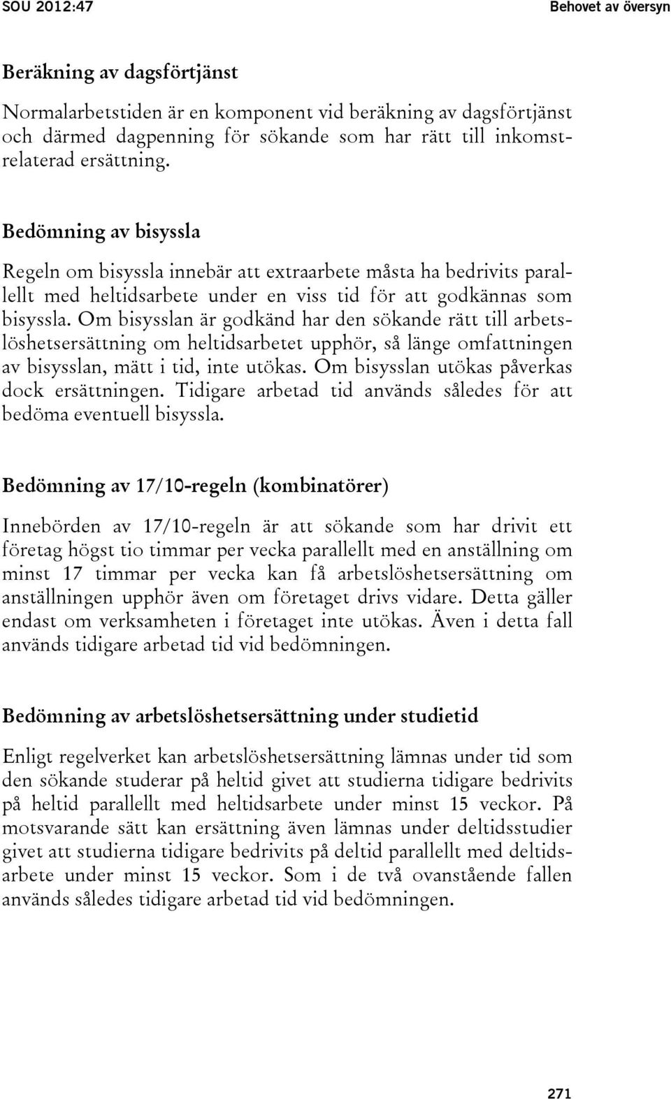 Om bisysslan är godkänd har den sökande rätt till arbetslöshetsersättning om heltidsarbetet upphör, så länge omfattningen av bisysslan, mätt i tid, inte utökas.