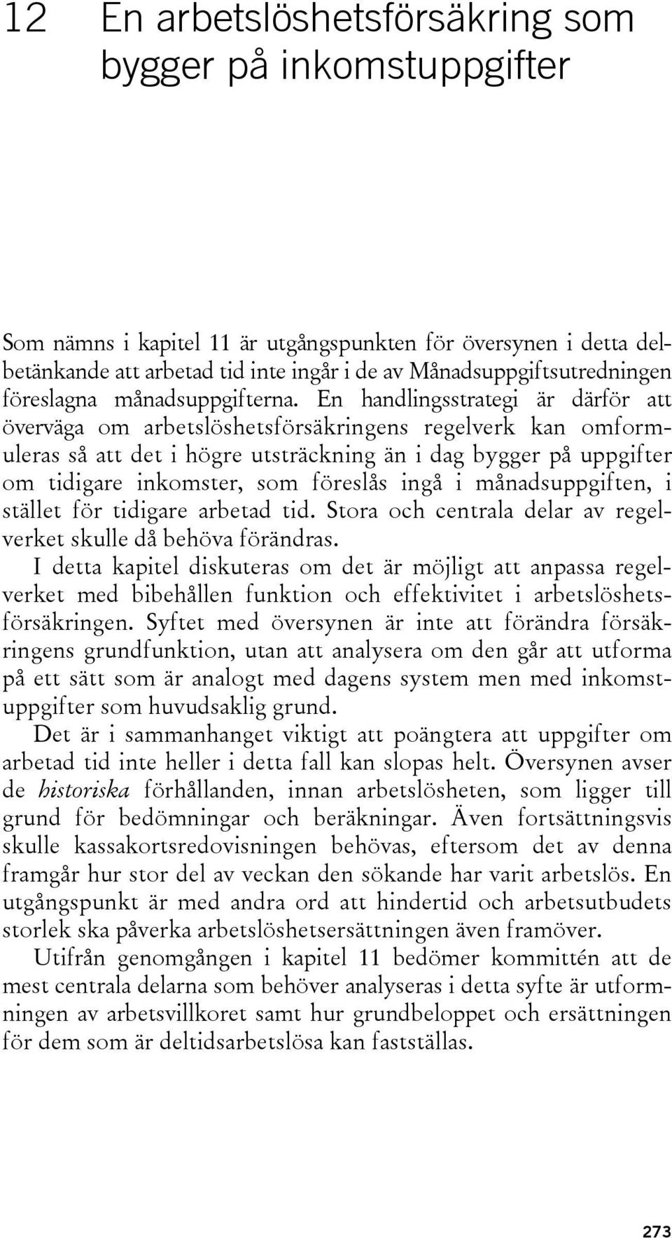 En handlingsstrategi är därför att överväga om arbetslöshetsförsäkringens regelverk kan omformuleras så att det i högre utsträckning än i dag bygger på uppgifter om tidigare inkomster, som föreslås