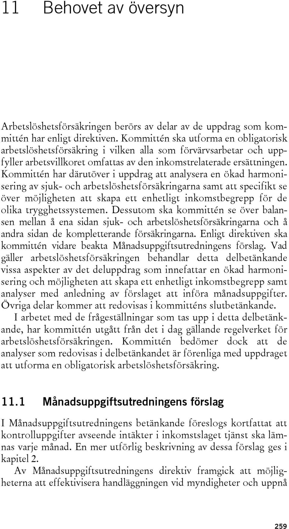 Kommittén har därutöver i uppdrag att analysera en ökad harmonisering av sjuk- och arbetslöshetsförsäkringarna samt att specifikt se över möjligheten att skapa ett enhetligt inkomstbegrepp för de