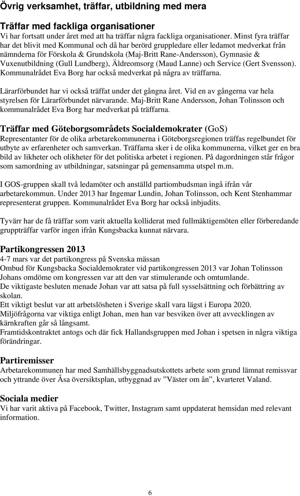 (Gull Lundberg), Äldreomsorg (Maud Lanne) och Service (Gert Svensson). Kommunalrådet Eva Borg har också medverkat på några av träffarna. Lärarförbundet har vi också träffat under det gångna året.