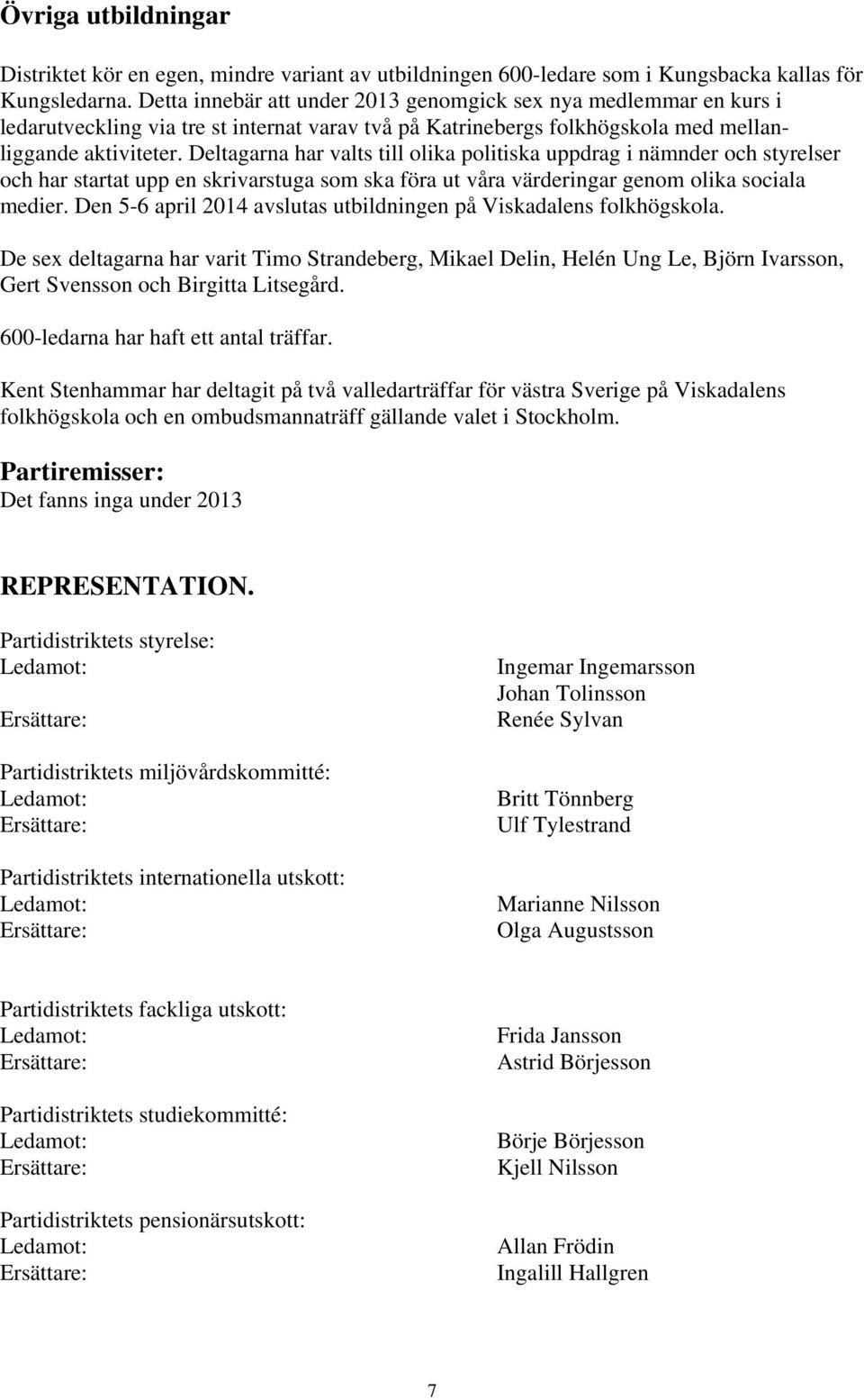 Deltagarna har valts till olika politiska uppdrag i nämnder och styrelser och har startat upp en skrivarstuga som ska föra ut våra värderingar genom olika sociala medier.