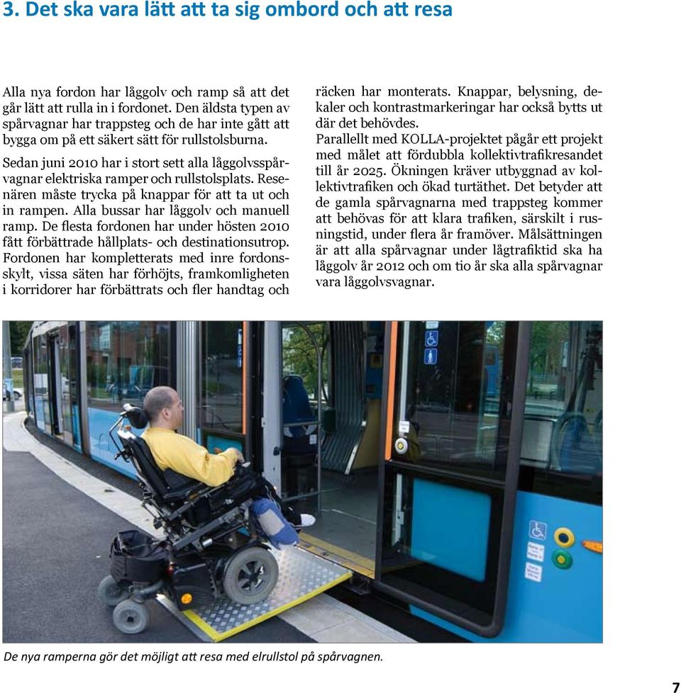Sedan juni 2010 har i stort sett alla låggolvsspårvagnar elektriska ramper och rullstolsplats. Resenären måste trycka på knappar för att ta ut och in rampen. Alla bussar har låggolv och manuell ramp.