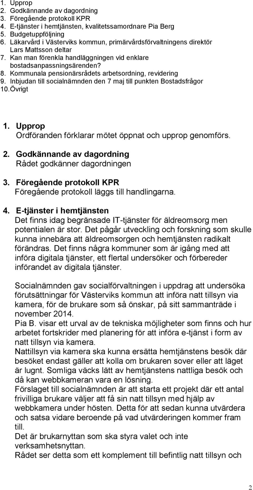 Kommunala pensionärsrådets arbetsordning, revidering 9. Inbjudan till socialnämnden den 7 maj till punkten Bostadsfrågor 10. Övrigt 1. Upprop Ordföranden förklarar mötet öppnat och upprop genomförs.