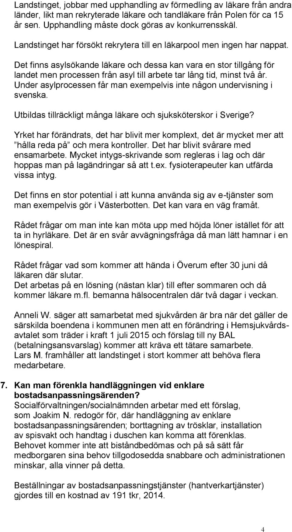 Det finns asylsökande läkare och dessa kan vara en stor tillgång för landet men processen från asyl till arbete tar lång tid, minst två år.