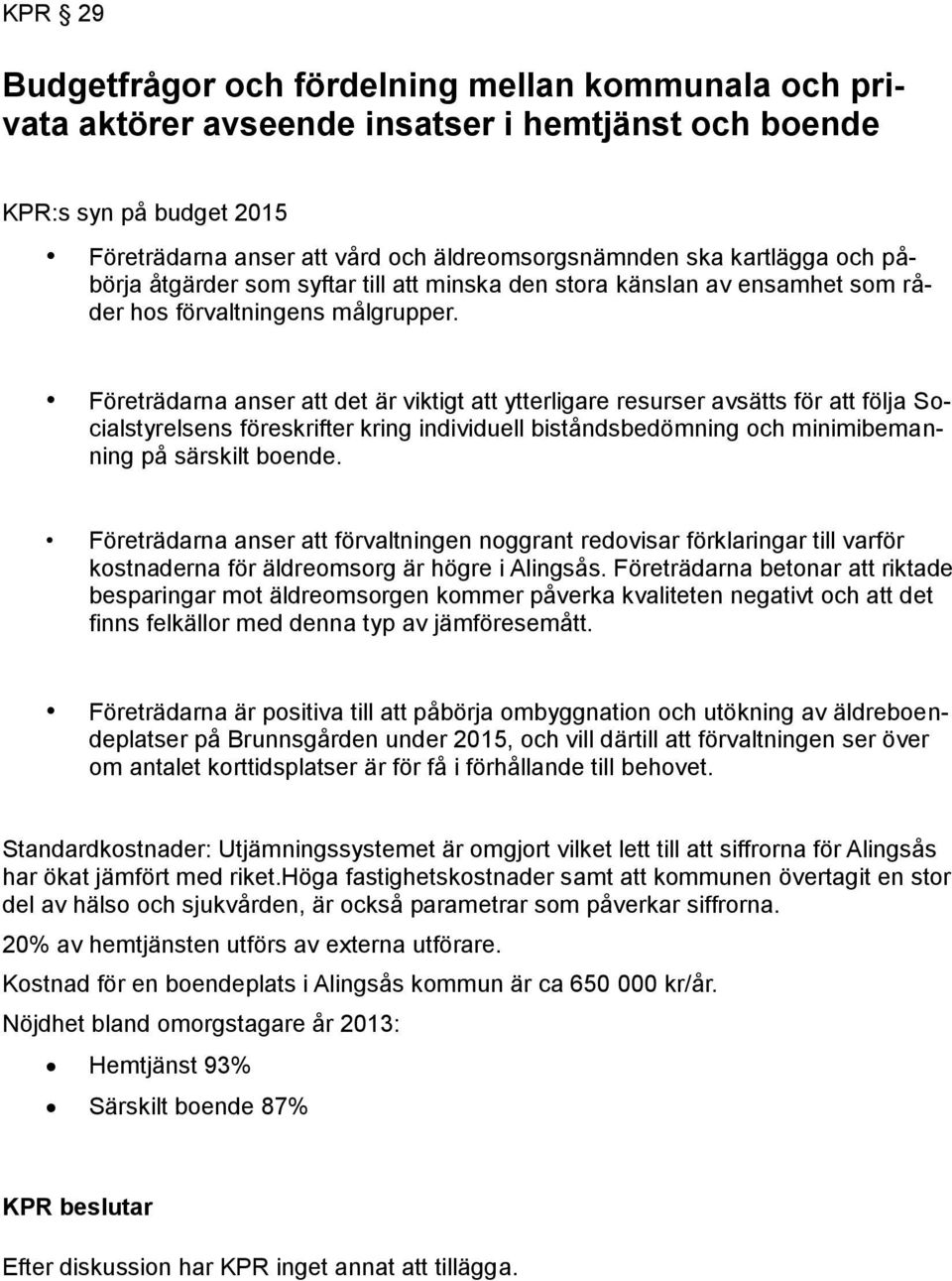 Företrädarna anser att det är viktigt att ytterligare resurser avsätts för att följa Socialstyrelsens föreskrifter kring individuell biståndsbedömning och minimibemanning på särskilt boende.