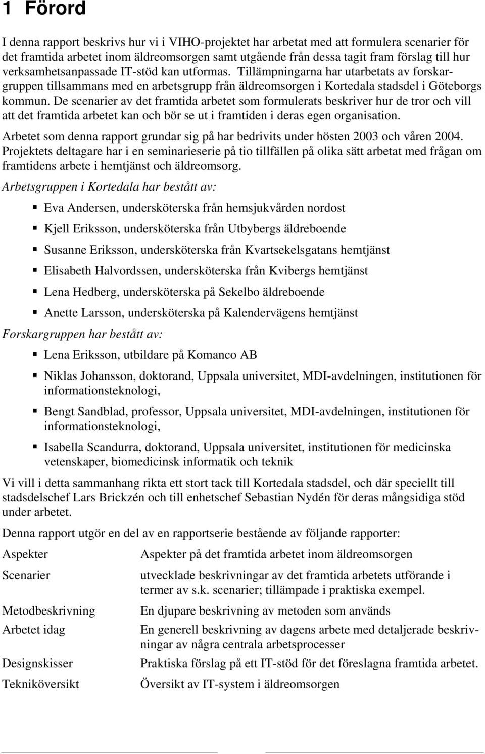 De scenarier av det framtida arbetet som formulerats beskriver hur de tror och vill att det framtida arbetet kan och bör se ut i framtiden i deras egen organisation.