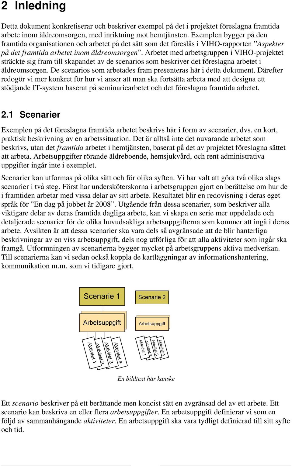 Arbetet med arbetsgruppen i VIHO-projektet sträckte sig fram till skapandet av de scenarios som beskriver det föreslagna arbetet i äldreomsorgen.