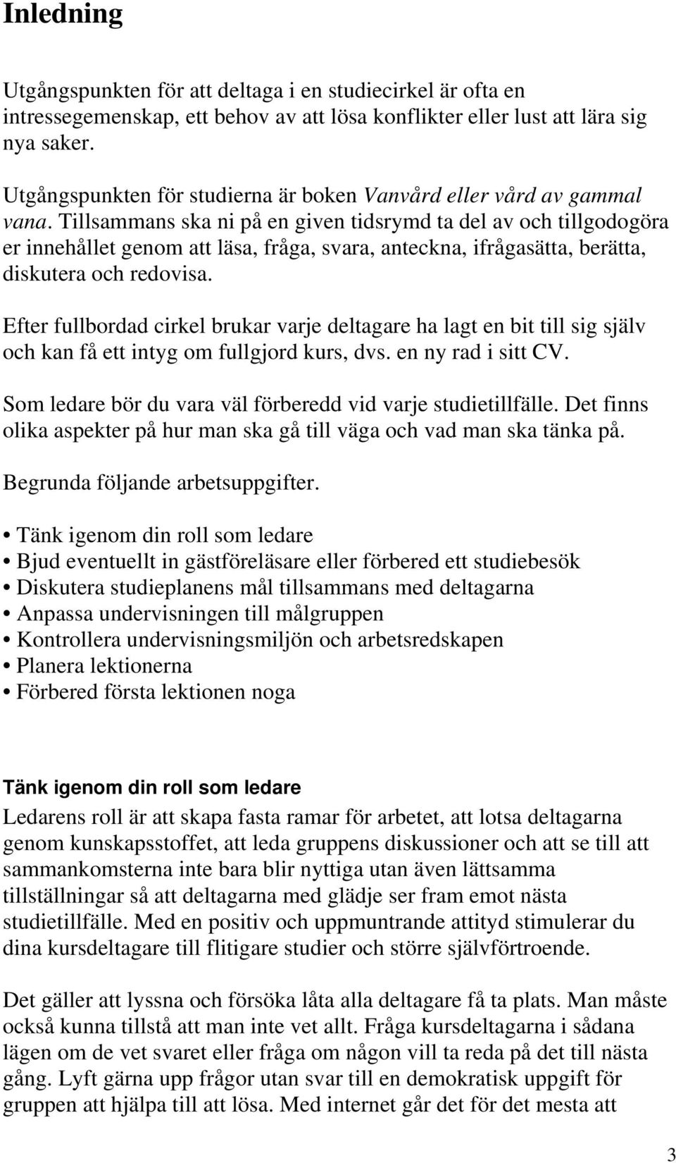 Tillsammans ska ni på en given tidsrymd ta del av och tillgodogöra er innehållet genom att läsa, fråga, svara, anteckna, ifrågasätta, berätta, diskutera och redovisa.