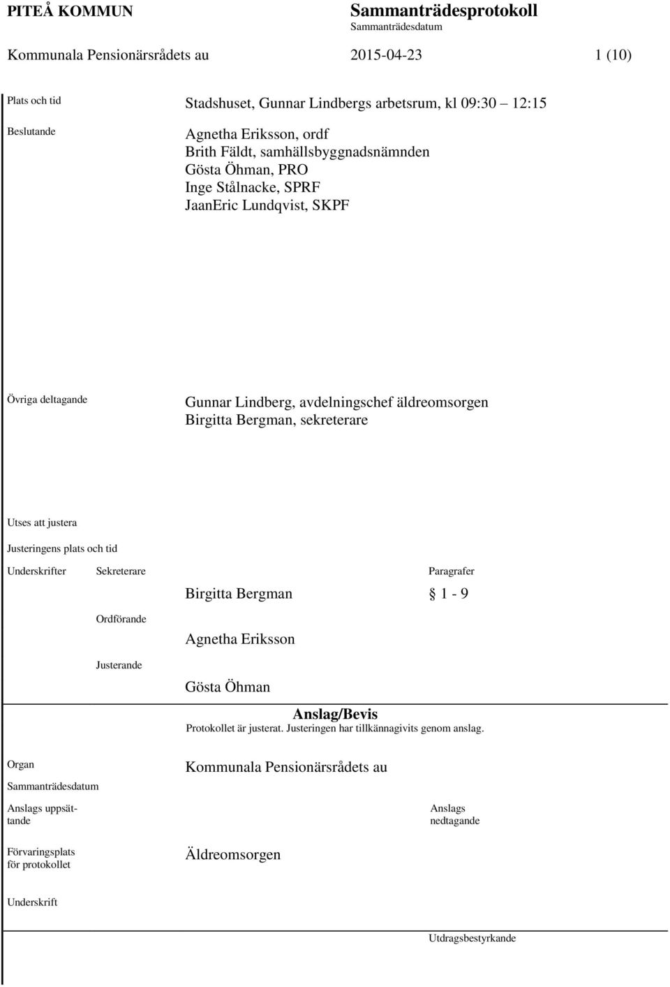 sekreterare Utses att justera Justeringens plats och tid Underskrifter Sekreterare Paragrafer Birgitta Bergman 1-9 Ordförande Justerande Agnetha Eriksson Gösta Öhman Anslag/Bevis