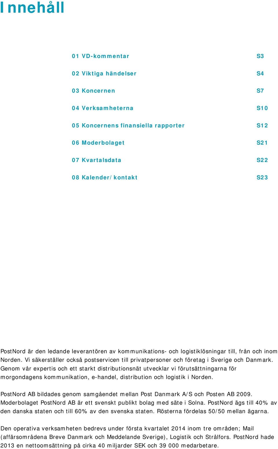 Genom vår expertis och ett starkt distributionsnät utvecklar vi förutsättningarna för morgondagens kommunikation, e-handel, distribution och logistik i Norden.