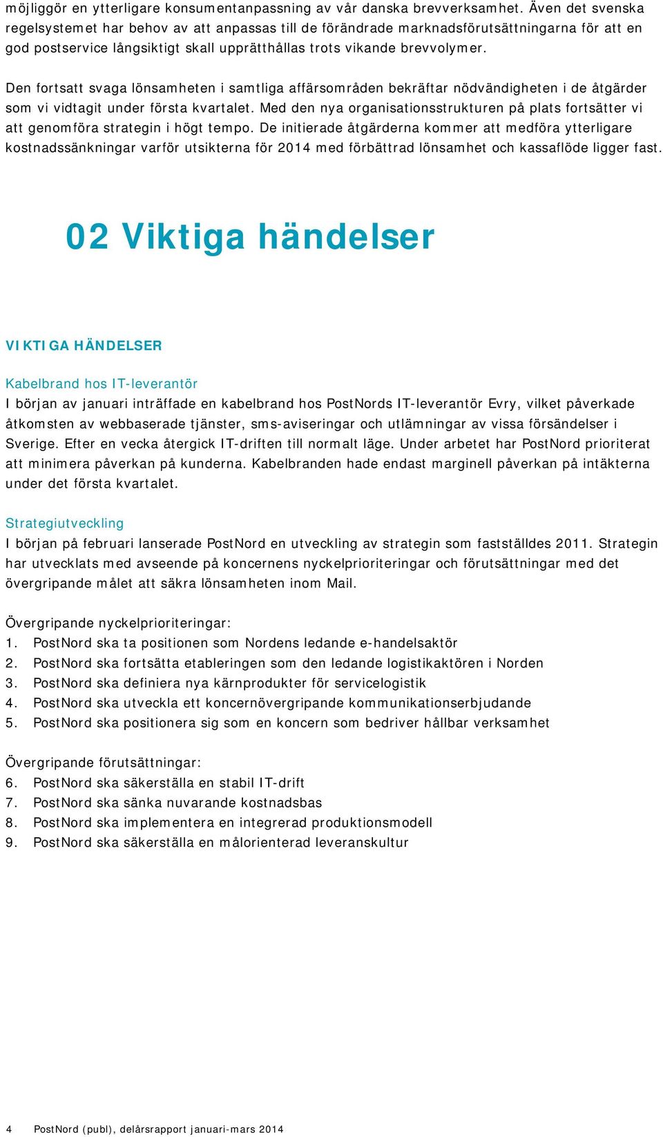 Den fortsatt svaga lönsamheten i samtliga affärsområden bekräftar nödvändigheten i de åtgärder som vi vidtagit under första kvartalet.