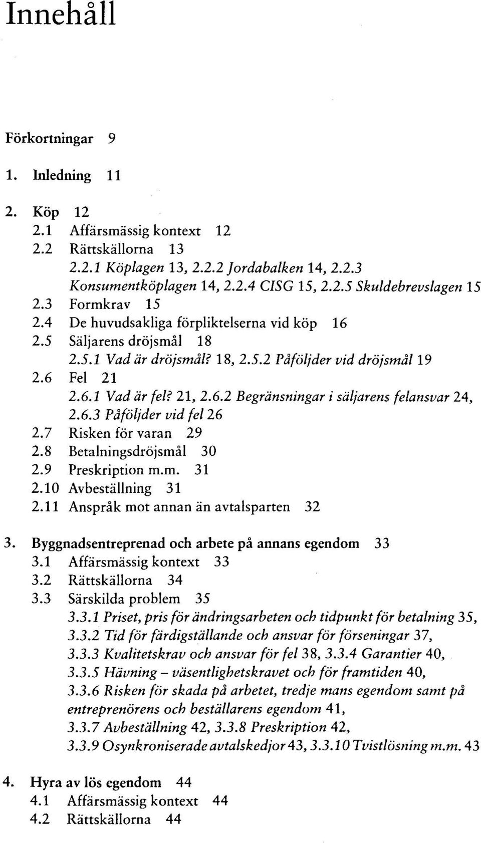 6.3 Päföljder vid fei 26 2.7 Risken för varan 29 2.8 Betalningsdröjsmal 30 2.9 Preskription m.m. 31 2.10 Avbeställning 31 2.11 Anspräk mot annan an avtalsparten 32 3.