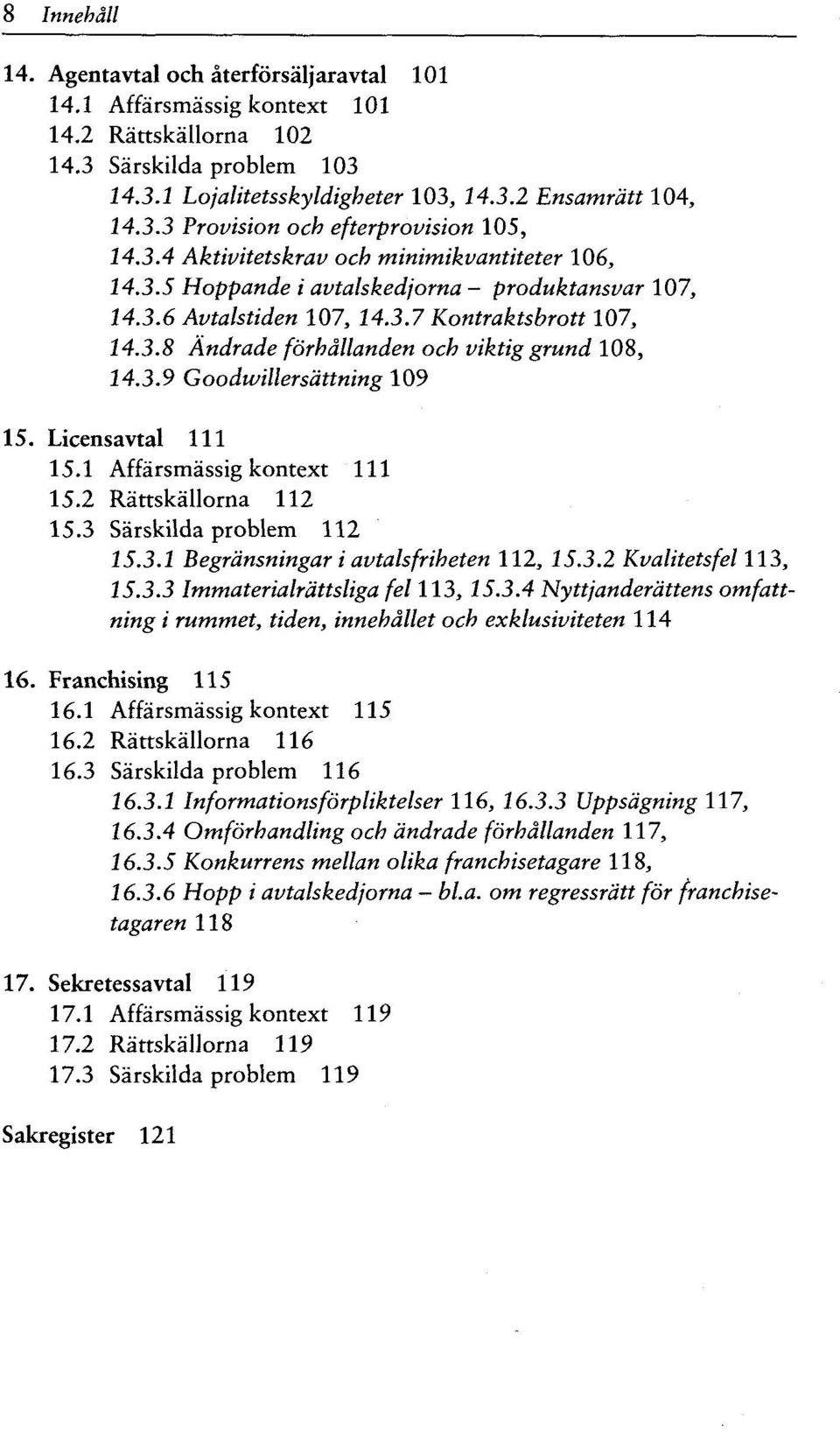 3.9 Goodwillersättning 109 15. Licensavtal 111 15.1 Affärsmässig kontext 111 15.2 Rättskällorna 112 15.3 Särskilda problem 112 15.3.1 Begränsningar i avtalsfriheten 112, 15.3.2 Kvalitetsfel 113, 15.3.3 Immaterialrättsliga fei 113, 15.