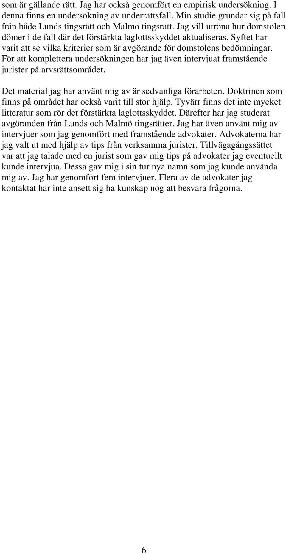 För att komplettera undersökningen har jag även intervjuat framstående jurister på arvsrättsområdet. Det material jag har använt mig av är sedvanliga förarbeten.