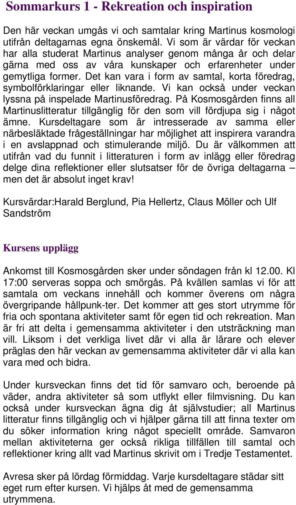 Det kan vara i form av samtal, korta föredrag, symbolförklaringar eller liknande. Vi kan också under veckan lyssna på inspelade Martinusföredrag.