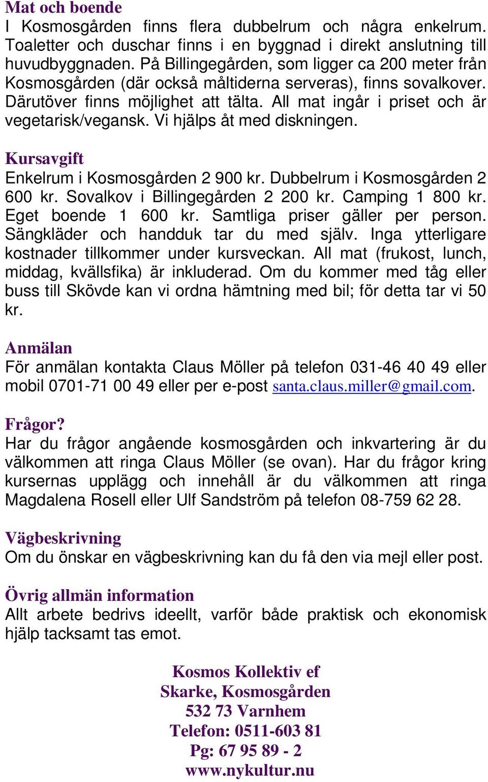 Vi hjälps åt med diskningen. Kursavgift Enkelrum i Kosmosgården 2 900 kr. Dubbelrum i Kosmosgården 2 600 kr. Sovalkov i Billingegården 2 200 kr. Camping 1 800 kr. Eget boende 1 600 kr.