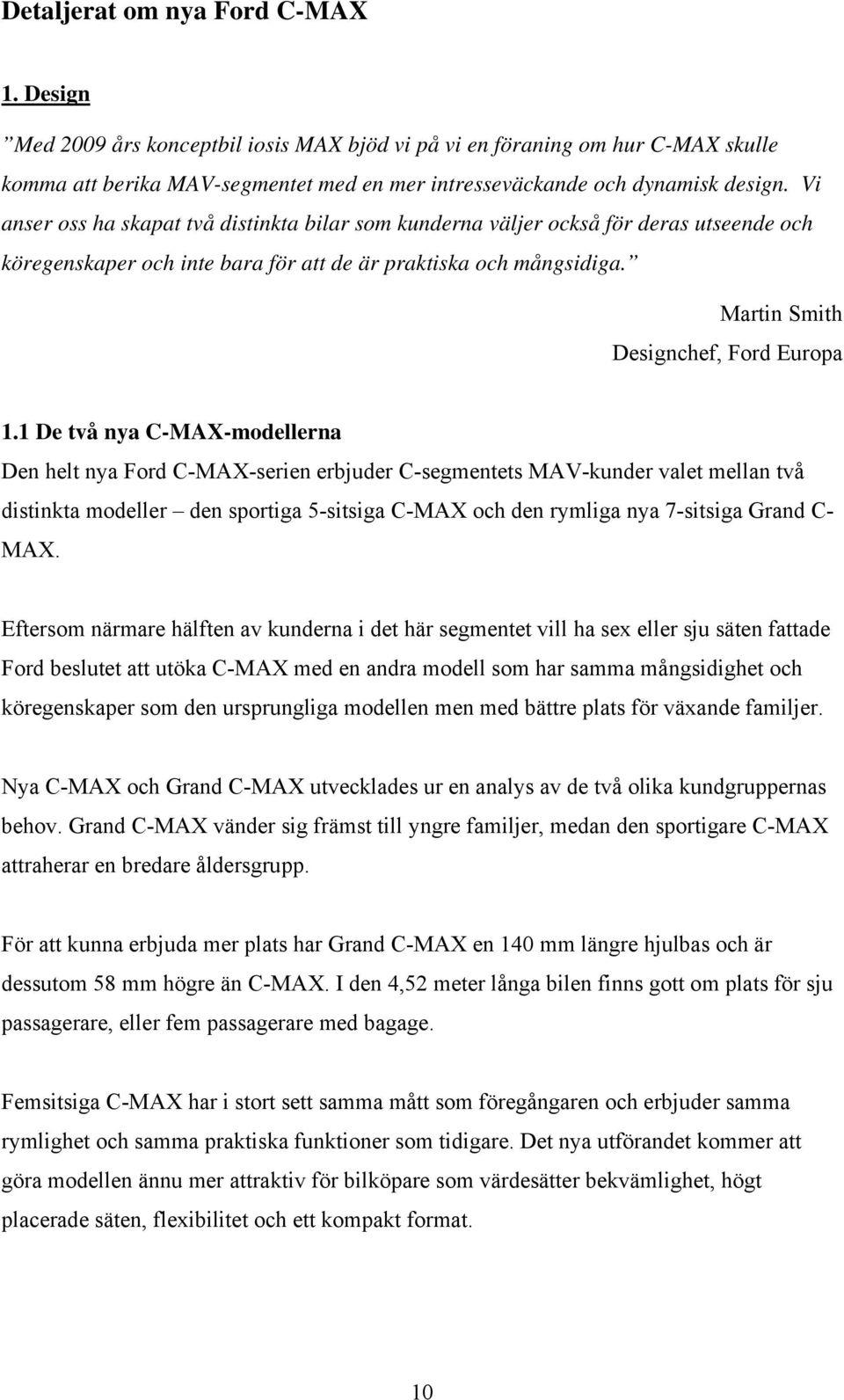 1 De två nya C-MAX-modellerna Den helt nya Ford C-MAX-serien erbjuder C-segmentets MAV-kunder valet mellan två distinkta modeller den sportiga 5-sitsiga C-MAX och den rymliga nya 7-sitsiga Grand C-