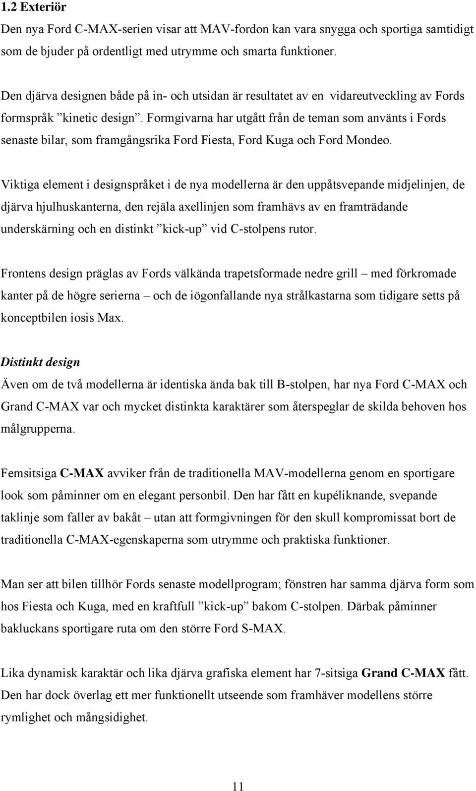 Formgivarna har utgått från de teman som använts i Fords senaste bilar, som framgångsrika Ford Fiesta, Ford Kuga och Ford Mondeo.