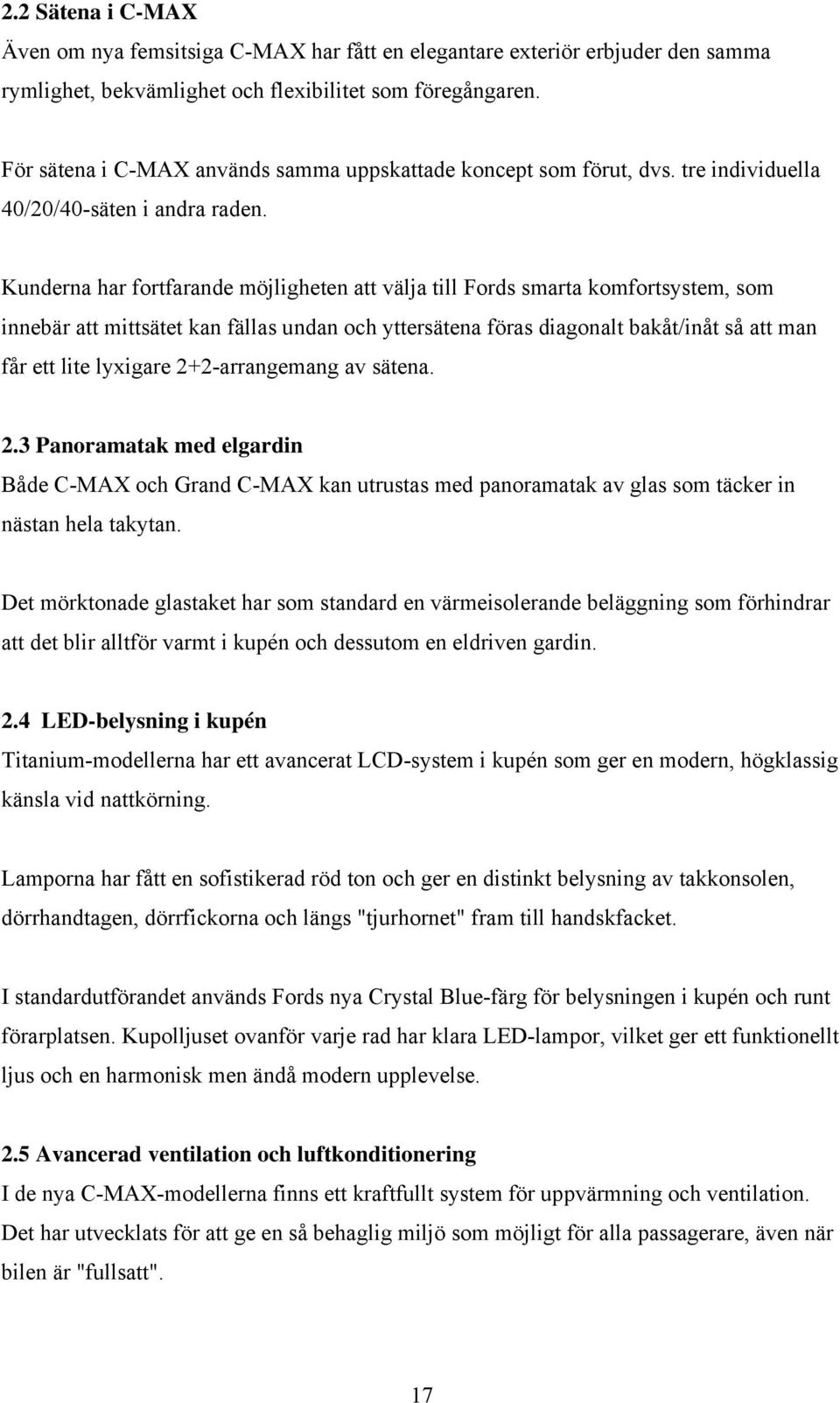 Kunderna har fortfarande möjligheten att välja till Fords smarta komfortsystem, som innebär att mittsätet kan fällas undan och yttersätena föras diagonalt bakåt/inåt så att man får ett lite lyxigare