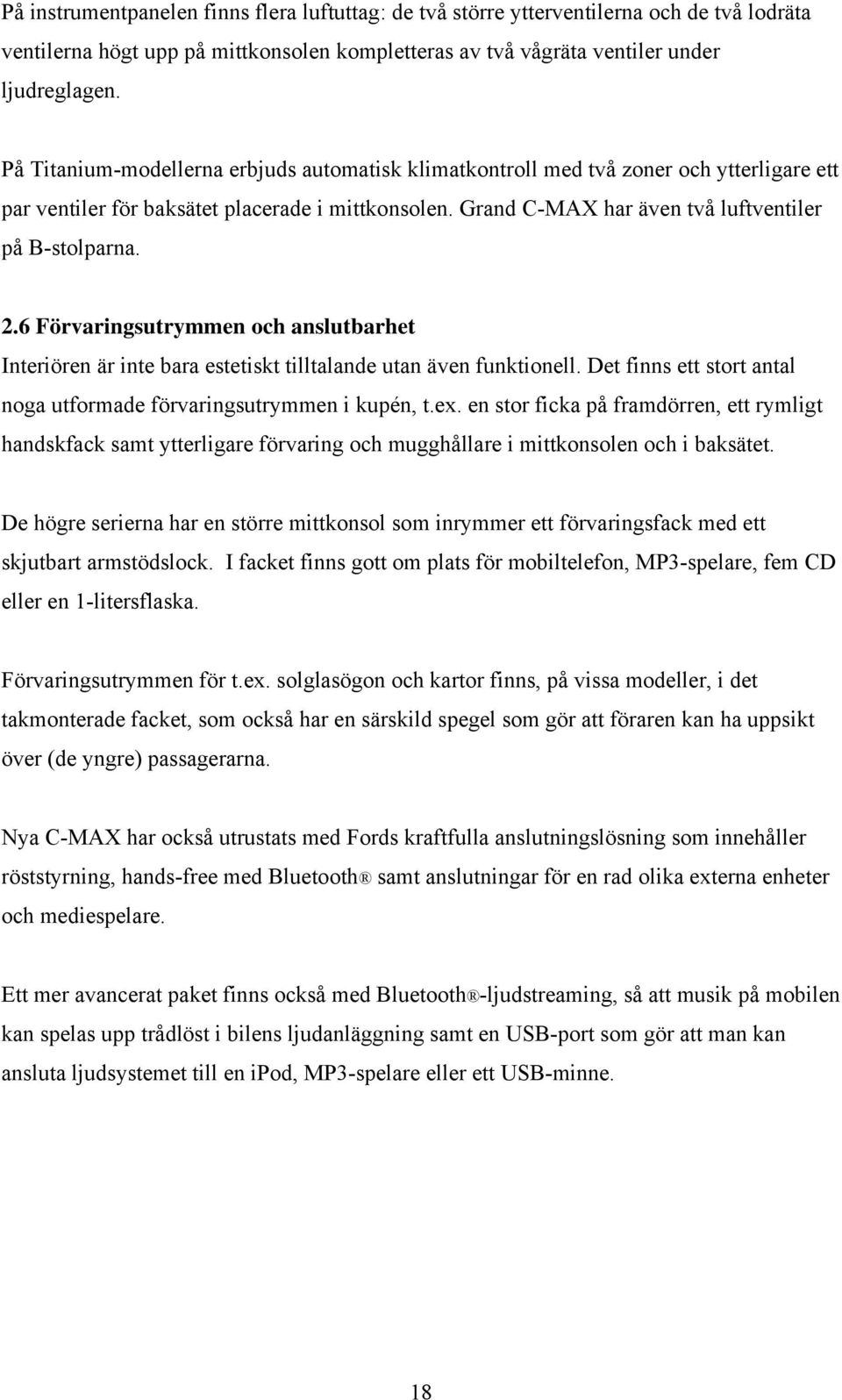 6 Förvaringsutrymmen och anslutbarhet Interiören är inte bara estetiskt tilltalande utan även funktionell. Det finns ett stort antal noga utformade förvaringsutrymmen i kupén, t.ex.