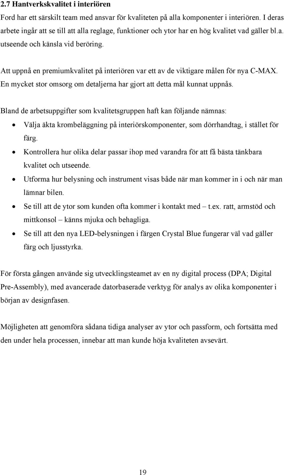 Att uppnå en premiumkvalitet på interiören var ett av de viktigare målen för nya C-MAX. En mycket stor omsorg om detaljerna har gjort att detta mål kunnat uppnås.