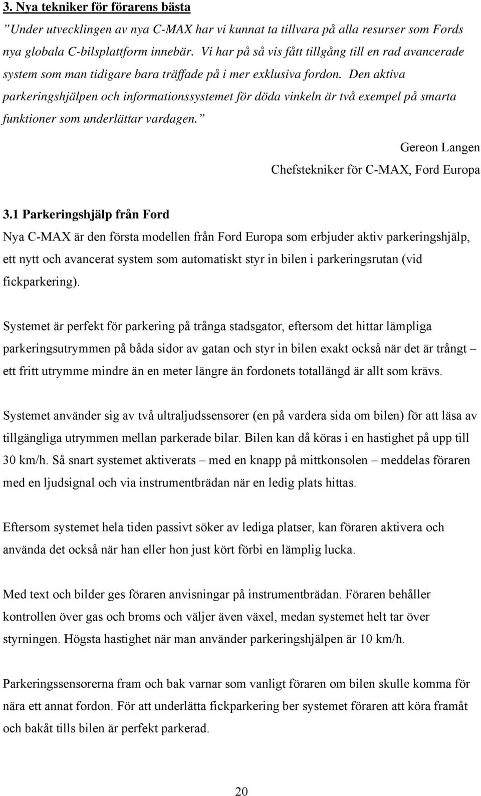 Den aktiva parkeringshjälpen och informationssystemet för döda vinkeln är två exempel på smarta funktioner som underlättar vardagen. Gereon Langen Chefstekniker för C-MAX, Ford Europa 3.