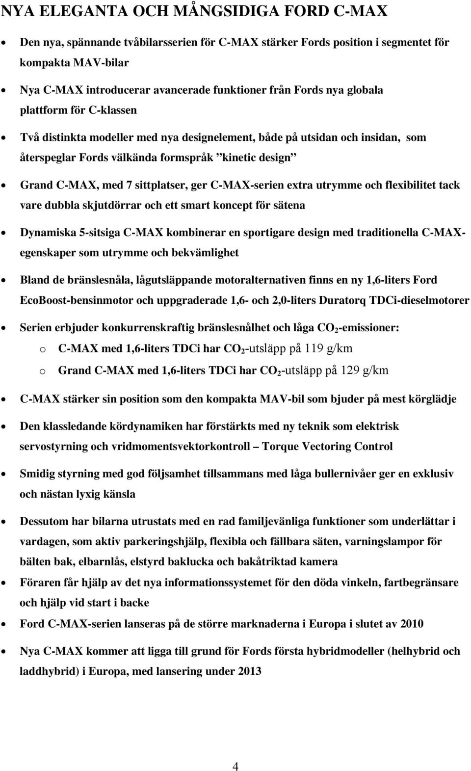 ger C-MAX-serien extra utrymme och flexibilitet tack vare dubbla skjutdörrar och ett smart koncept för sätena Dynamiska 5-sitsiga C-MAX kombinerar en sportigare design med traditionella