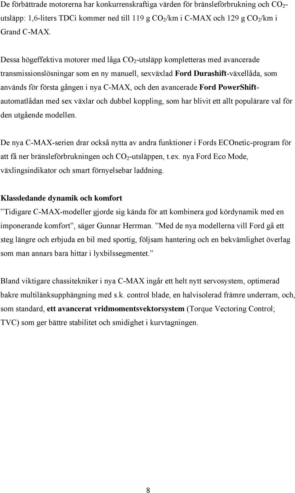 och den avancerade Ford PowerShiftautomatlådan med sex växlar och dubbel koppling, som har blivit ett allt populärare val för den utgående modellen.