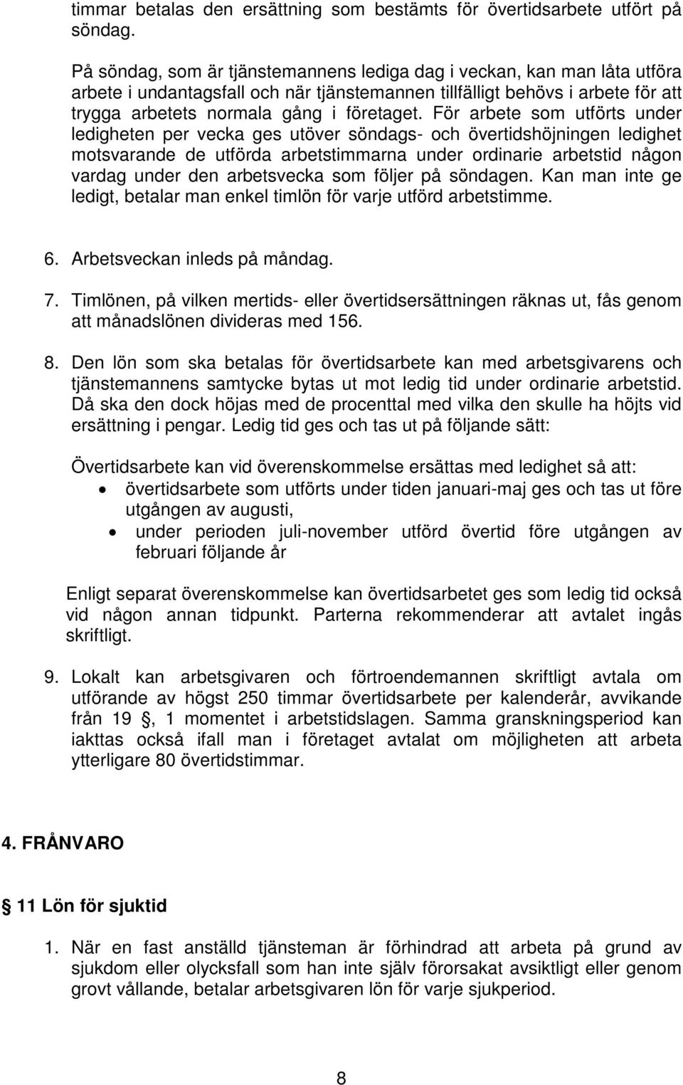 För arbete som utförts under ledigheten per vecka ges utöver söndags- och övertidshöjningen ledighet motsvarande de utförda arbetstimmarna under ordinarie arbetstid någon vardag under den arbetsvecka