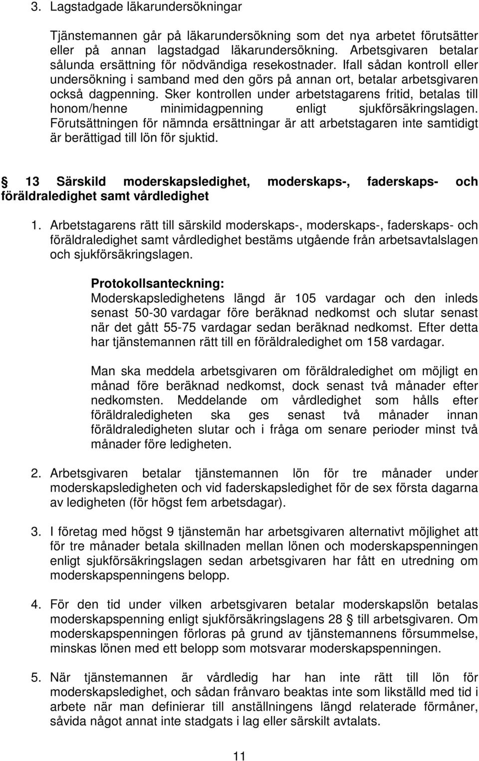 Sker kontrollen under arbetstagarens fritid, betalas till honom/henne minimidagpenning enligt sjukförsäkringslagen.