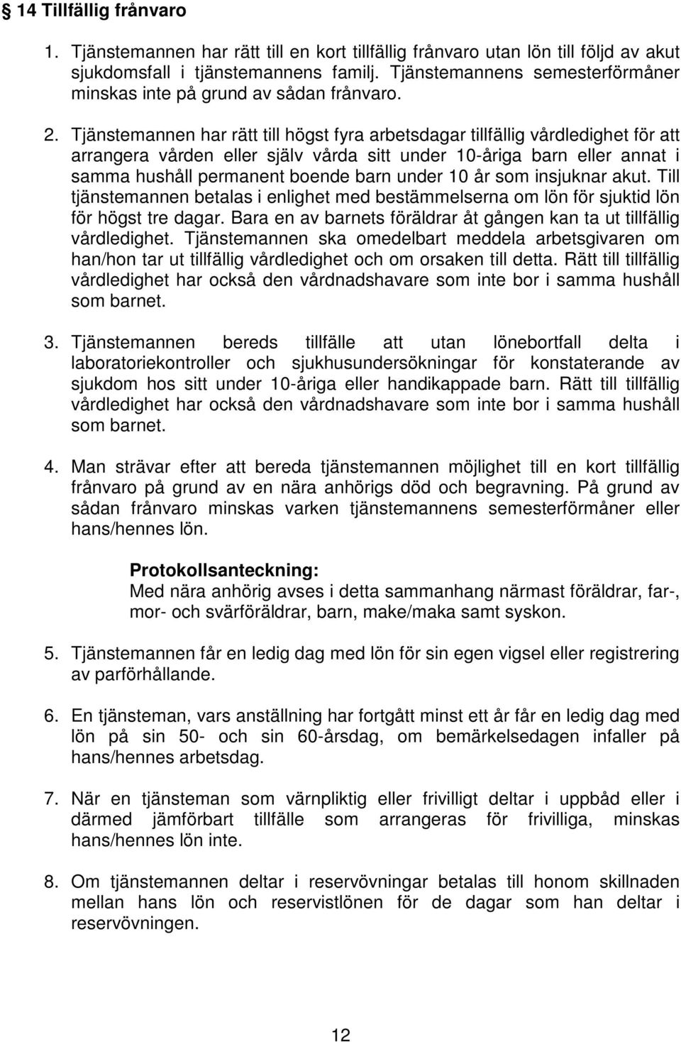 Tjänstemannen har rätt till högst fyra arbetsdagar tillfällig vårdledighet för att arrangera vården eller själv vårda sitt under 10-åriga barn eller annat i samma hushåll permanent boende barn under