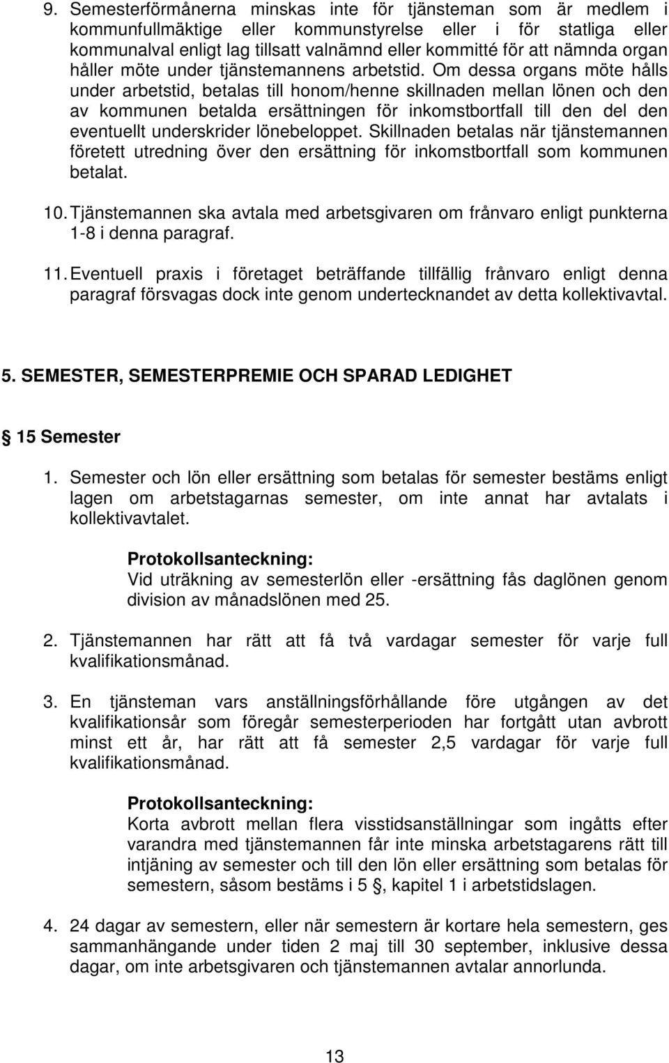 Om dessa organs möte hålls under arbetstid, betalas till honom/henne skillnaden mellan lönen och den av kommunen betalda ersättningen för inkomstbortfall till den del den eventuellt underskrider