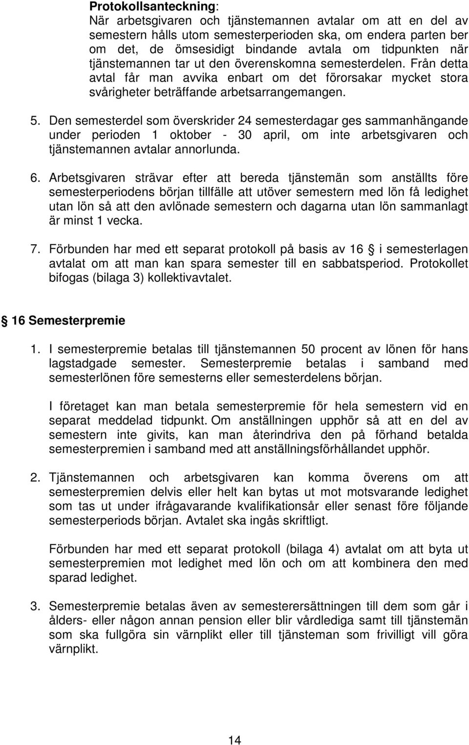 Den semesterdel som överskrider 24 semesterdagar ges sammanhängande under perioden 1 oktober - 30 april, om inte arbetsgivaren och tjänstemannen avtalar annorlunda. 6.