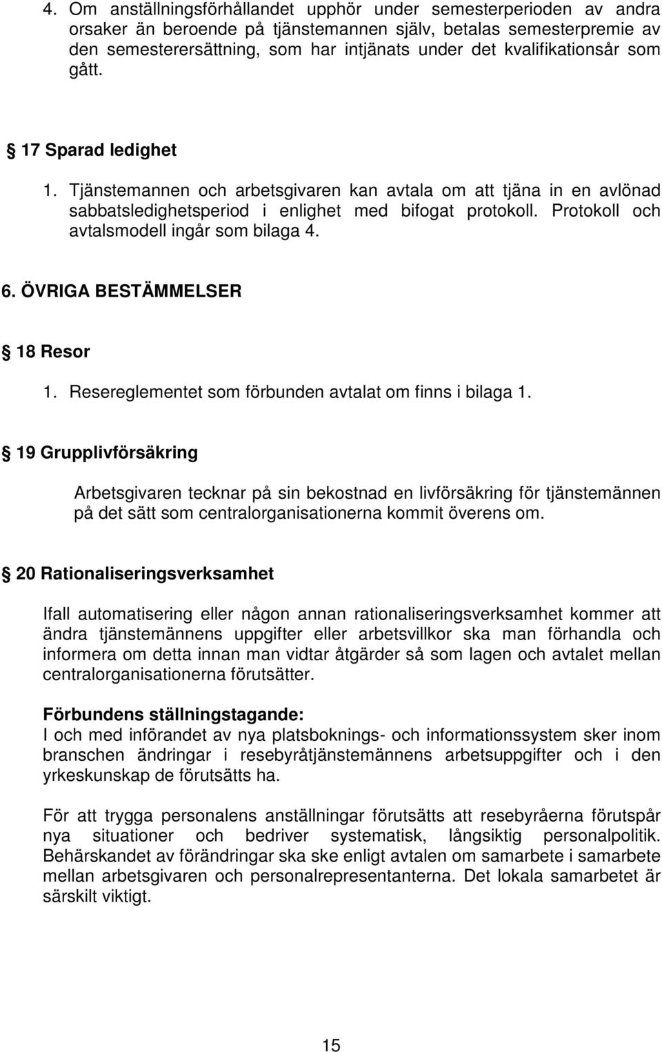 Protokoll och avtalsmodell ingår som bilaga 4. 6. ÖVRIGA BESTÄMMELSER 18 Resor 1. Resereglementet som förbunden avtalat om finns i bilaga 1.