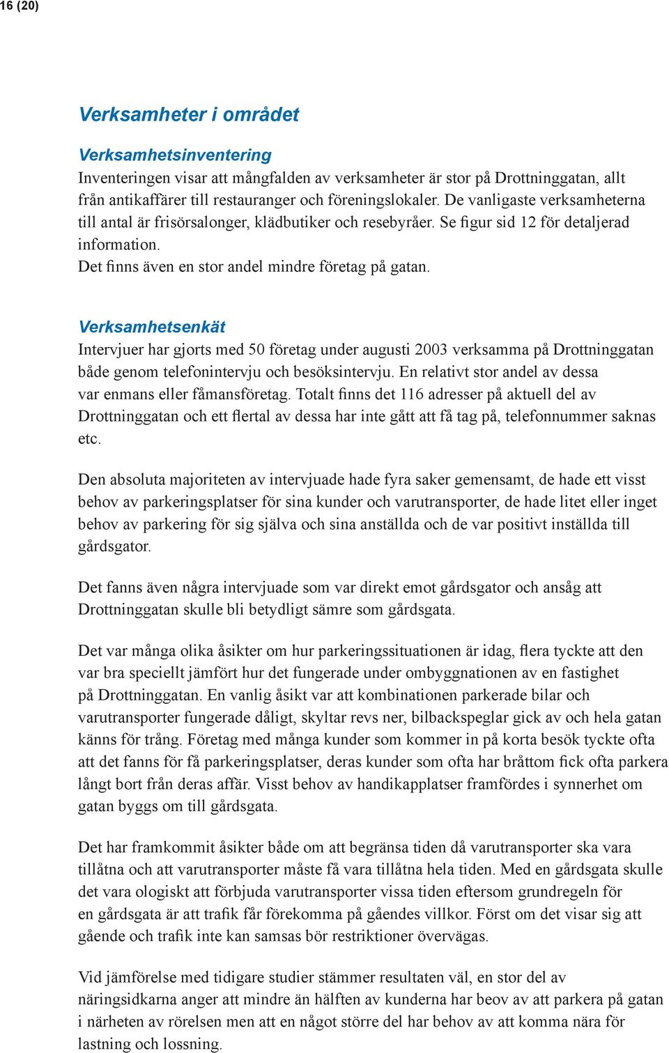 Verksamhetsenkät Intervjuer har gjorts med 50 företag under augusti 2003 verksamma på Drottninggatan både genom telefonintervju och besöksintervju.