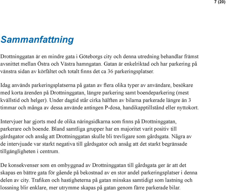 Idag används parkeringsplatserna på gatan av flera olika typer av användare, besökare med korta ärenden på Drottninggatan, längre parkering samt boendeparkering (mest kvällstid och helger).