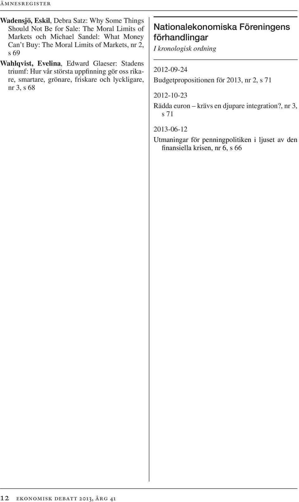 nr 3, s 68 Nationalekonomiska Föreningens förhandlingar I kronologisk ordning 2012-09-24 Budgetpropositionen för 2013, nr 2, s 71 2012-10-23 Rädda euron krävs