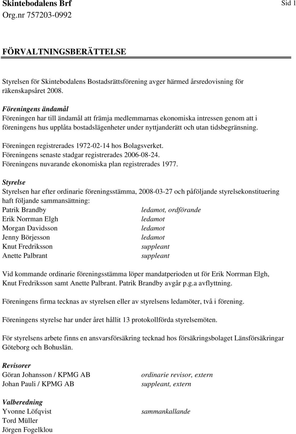 Föreningen registrerades 1972-02-14 hos Bolagsverket. Föreningens senaste stadgar registrerades 2006-08-24. Föreningens nuvarande ekonomiska plan registrerades 1977.