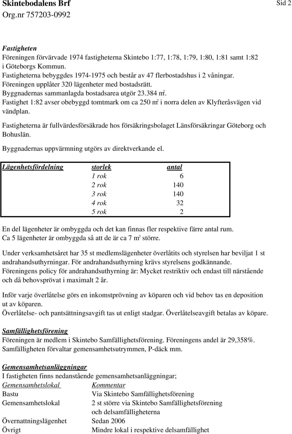 Fastighet 1:82 avser obebyggd tomtmark om ca 250 m 2 i norra delen av Klyfteråsvägen vid vändplan. Fastigheterna är fullvärdesförsäkrade hos försäkringsbolaget Länsförsäkringar Göteborg och Bohuslän.