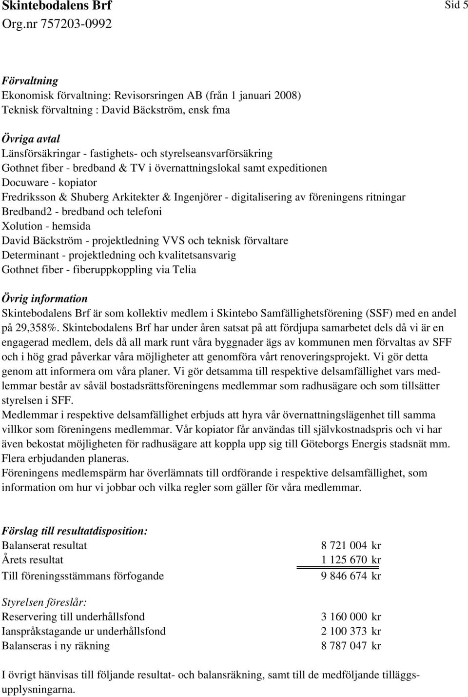 ritningar Bredband2 - bredband och telefoni Xolution - hemsida David Bäckström - projektledning VVS och teknisk förvaltare Determinant - projektledning och kvalitetsansvarig Gothnet fiber -