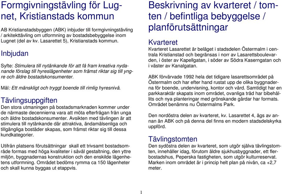 Inbjudan Syfte: Stimulera till nytänkande för att få fram kreativa nydanande förslag till hyreslägenheter som främst riktar sig till yngre och äldre bostadskonsumenter.