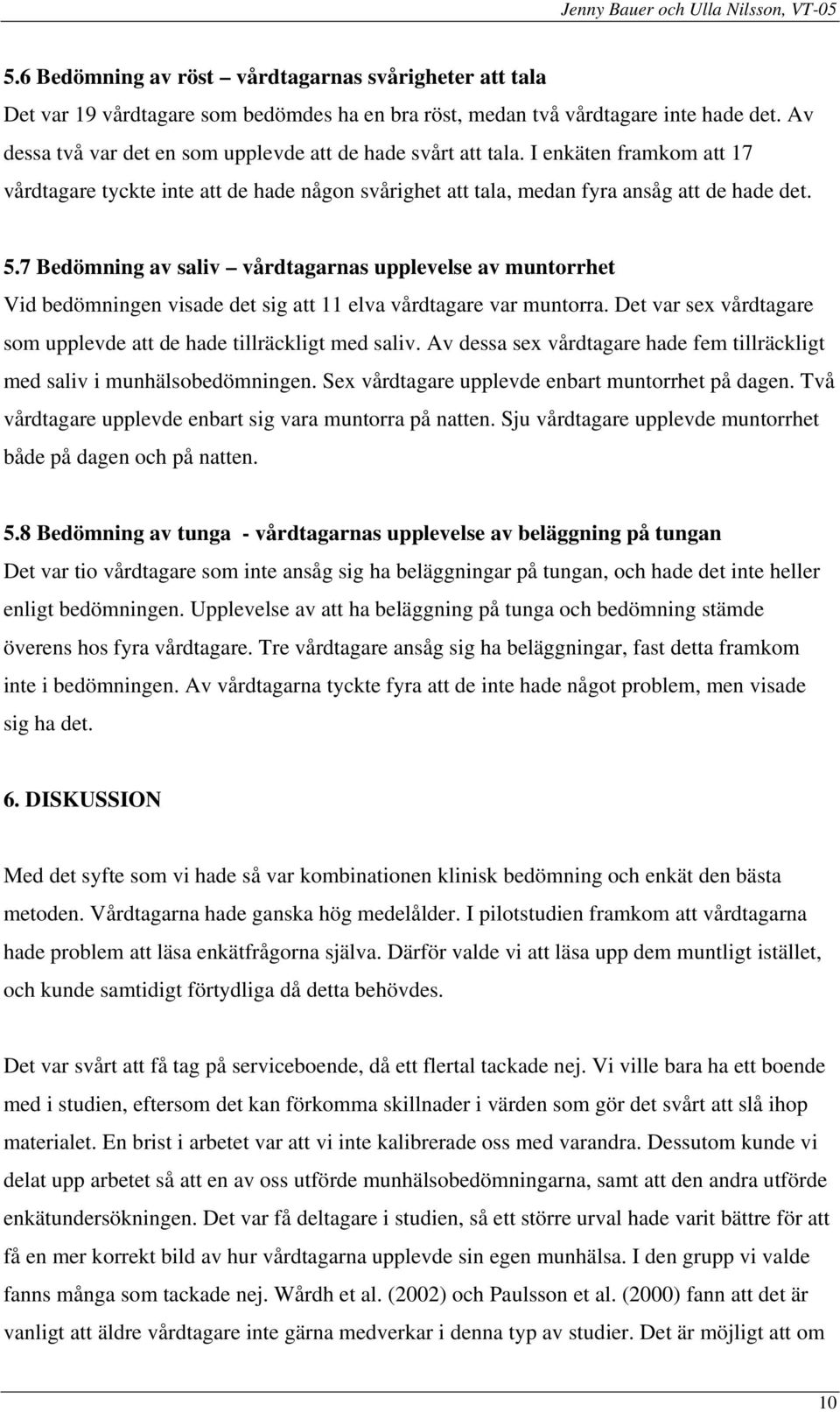 7 Bedömning av saliv vårdtagarnas upplevelse av muntorrhet Vid bedömningen visade det sig att 11 elva vårdtagare var muntorra. Det var sex vårdtagare som upplevde att de hade tillräckligt med saliv.