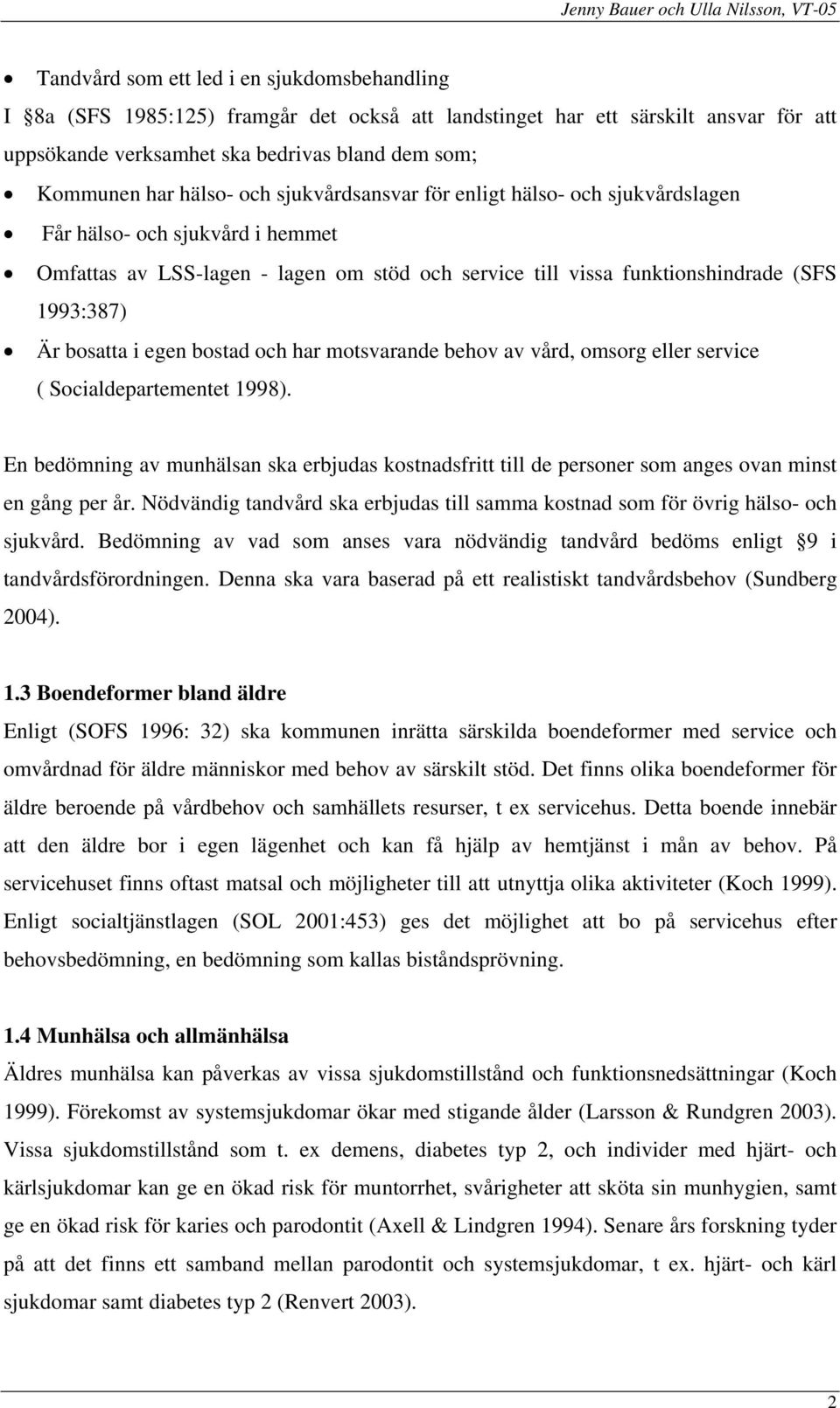 bosatta i egen bostad och har motsvarande behov av vård, omsorg eller service ( Socialdepartementet 1998).