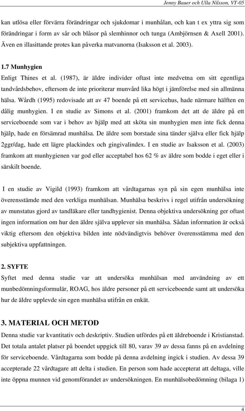 (1987), är äldre individer oftast inte medvetna om sitt egentliga tandvårdsbehov, eftersom de inte prioriterar munvård lika högt i jämförelse med sin allmänna hälsa.