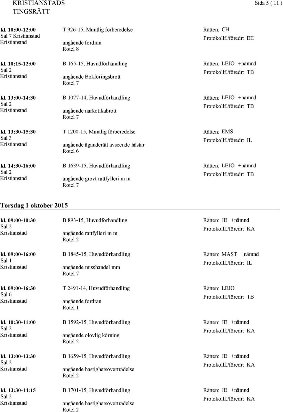 13:30-15:30 T 1200-15, Muntlig förberedelse angående äganderätt avseende hästar EMS IL kl. 14:30-16:00 B 1639-15, Huvudförhandling m m LEJO Torsdag 1 oktober 2015 kl.