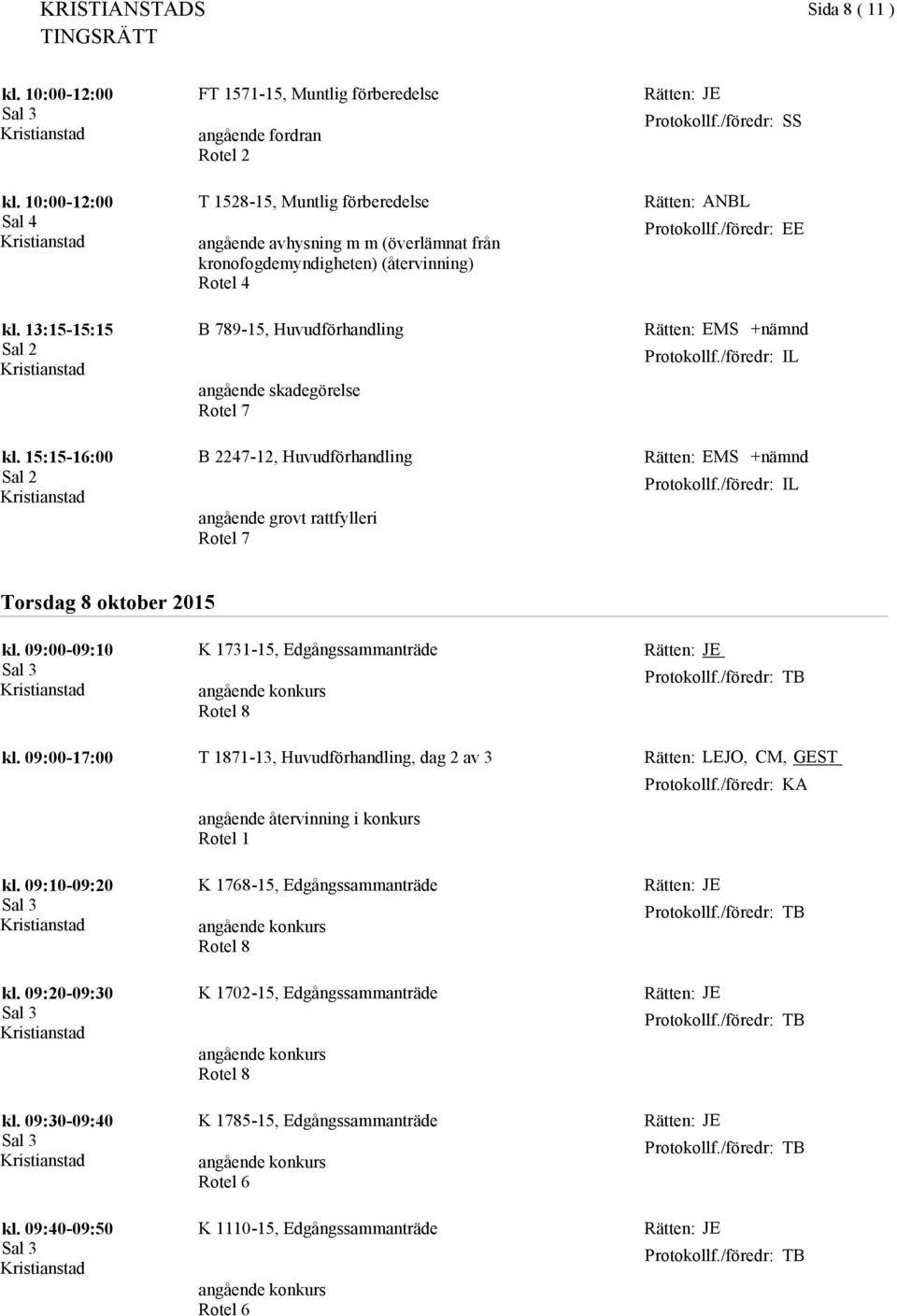 09:00-09:10 K 1731-15, Edgångssammanträde JE kl. 09:00-17:00 T 1871-13, Huvudförhandling, dag 2 av 3 angående återvinning i konkurs Rotel 1 LEJO, CM, GEST kl.