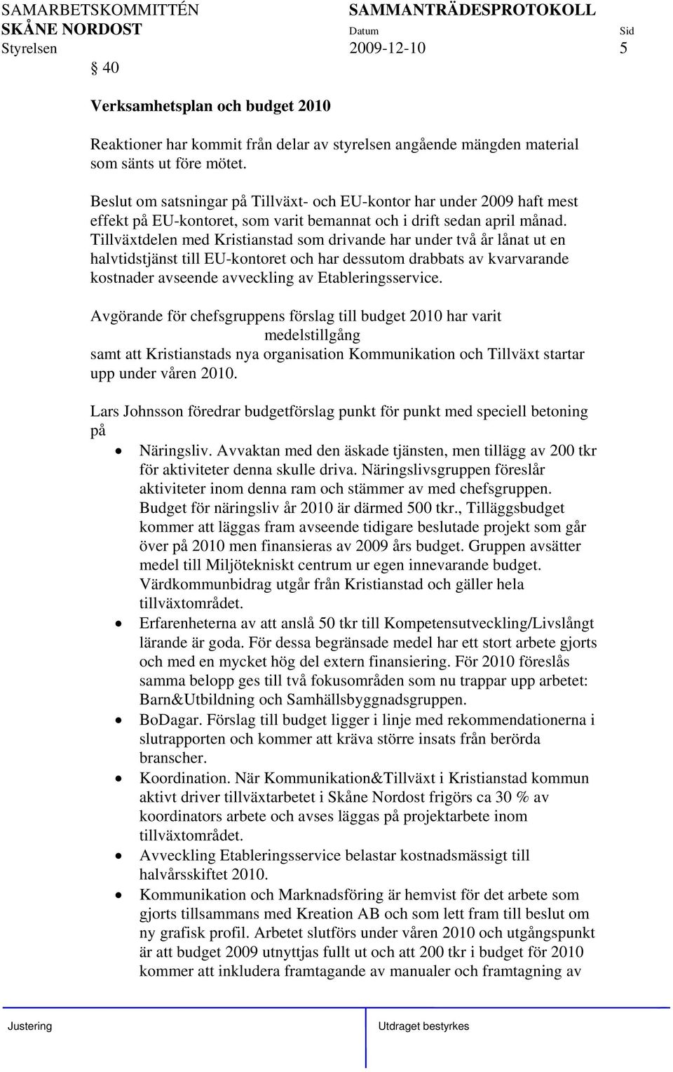 Tillväxtdelen med Kristianstad som drivande har under två år lånat ut en halvtidstjänst till EU-kontoret och har dessutom drabbats av kvarvarande kostnader avseende avveckling av Etableringsservice.