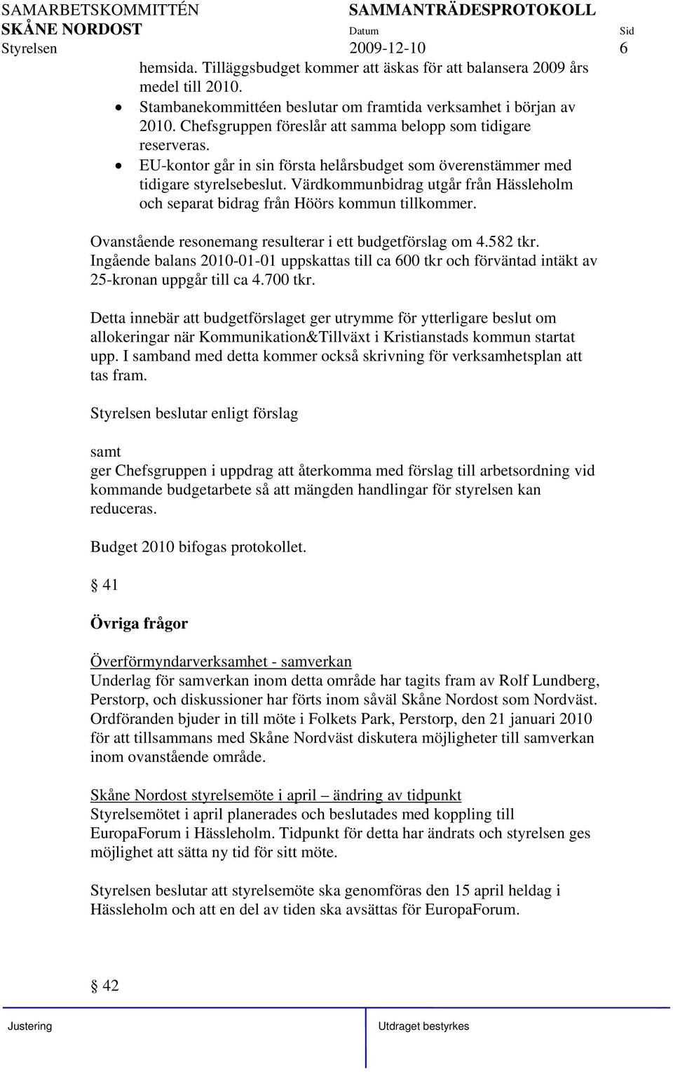 Värdkommunbidrag utgår från Hässleholm och separat bidrag från Höörs kommun tillkommer. Ovanstående resonemang resulterar i ett budgetförslag om 4.582 tkr.